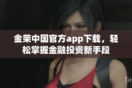 金荣中国官方app下载，轻松掌握金融投资新手段