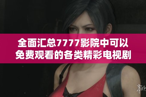 全面汇总7777影院中可以免费观看的各类精彩电视剧推荐