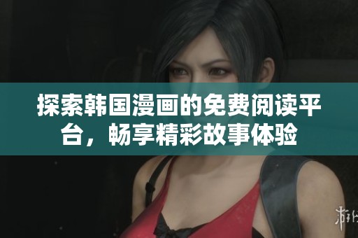 探索韩国漫画的免费阅读平台，畅享精彩故事体验