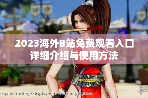 2023海外B站免费观看入口详细介绍与使用方法