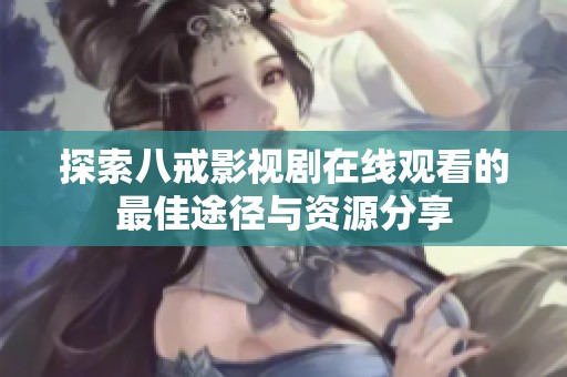 探索八戒影视剧在线观看的最佳途径与资源分享
