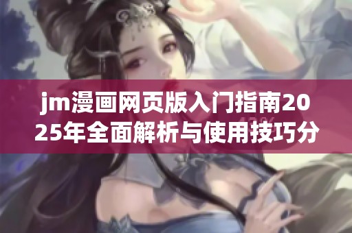 jm漫画网页版入门指南2025年全面解析与使用技巧分享  
