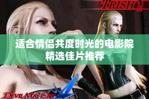 适合情侣共度时光的电影院精选佳片推荐