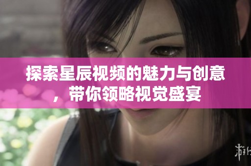 探索星辰视频的魅力与创意，带你领略视觉盛宴