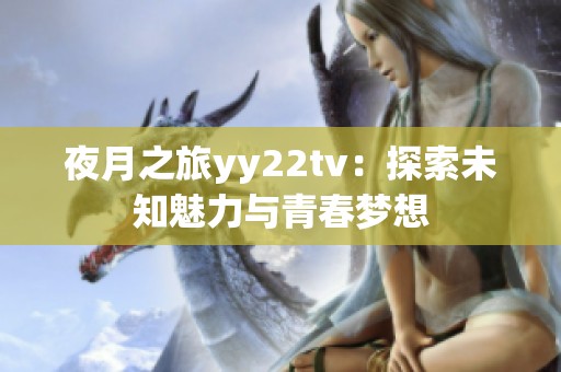 夜月之旅yy22tv：探索未知魅力与青春梦想
