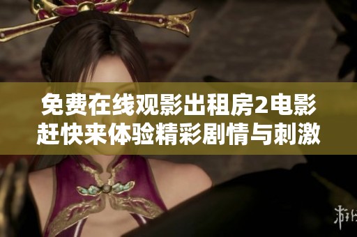 免费在线观影出租房2电影赶快来体验精彩剧情与刺激悬疑