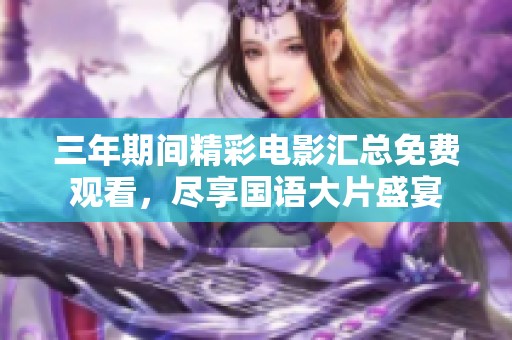 三年期间精彩电影汇总免费观看，尽享国语大片盛宴
