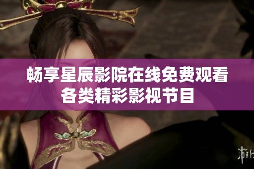 畅享星辰影院在线免费观看各类精彩影视节目