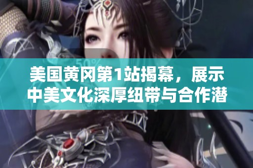 美国黄冈第1站揭幕，展示中美文化深厚纽带与合作潜力