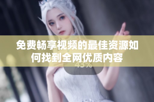 免费畅享视频的最佳资源如何找到全网优质内容