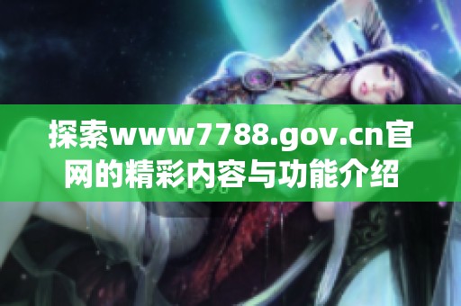 探索www7788.gov.cn官网的精彩内容与功能介绍