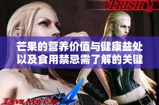 芒果的营养价值与健康益处以及食用禁忌需了解的关键要点