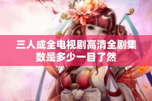 三人成全电视剧高清全剧集数是多少一目了然