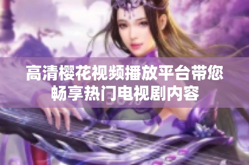 高清樱花视频播放平台带您畅享热门电视剧内容