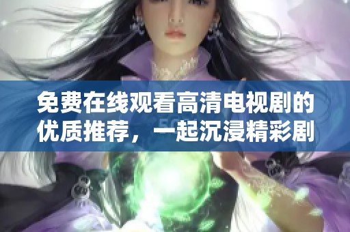 免费在线观看高清电视剧的优质推荐，一起沉浸精彩剧情吧