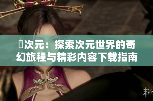 囧次元：探索次元世界的奇幻旅程与精彩内容下载指南
