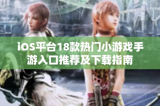 iOS平台18款热门小游戏手游入口推荐及下载指南