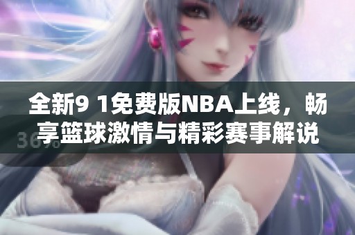 全新9 1免费版NBA上线，畅享篮球激情与精彩赛事解说