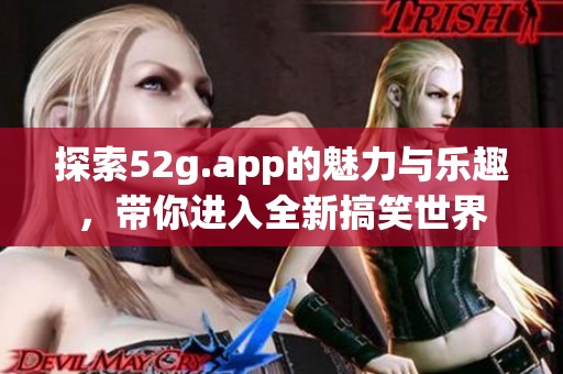 探索52g.app的魅力与乐趣,带你进入全新搞笑世界 探索52g.app的魅力与乐趣,带你进入全新搞笑世界