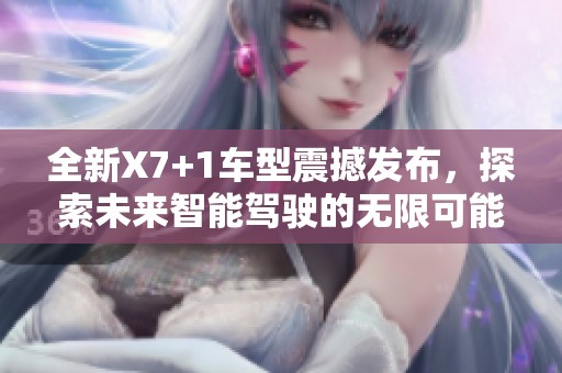 全新X7+1车型震撼发布，探索未来智能驾驶的无限可能