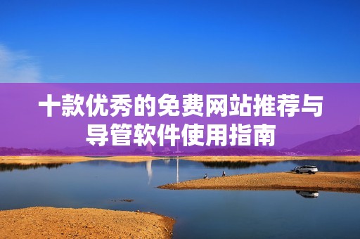 十款优秀的免费网站推荐与导管软件使用指南