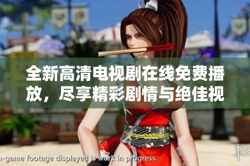 全新高清电视剧在线免费播放，尽享精彩剧情与绝佳视听体验