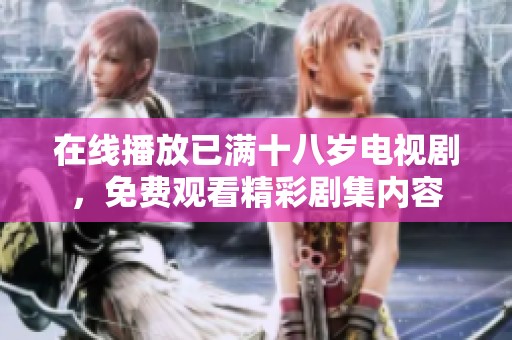 在线播放已满十八岁电视剧，免费观看精彩剧集内容