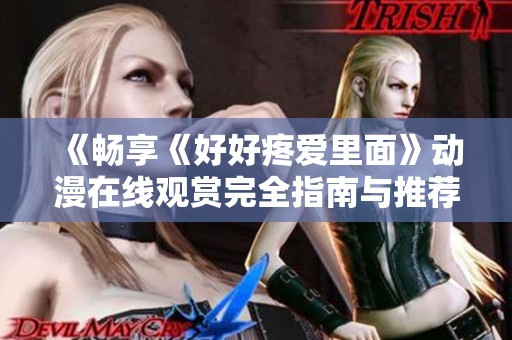 《畅享《好好疼爱里面》动漫在线观赏完全指南与推荐》