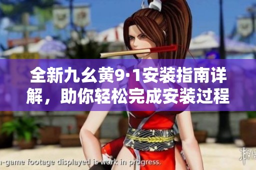 全新九幺黄9·1安装指南详解，助你轻松完成安装过程