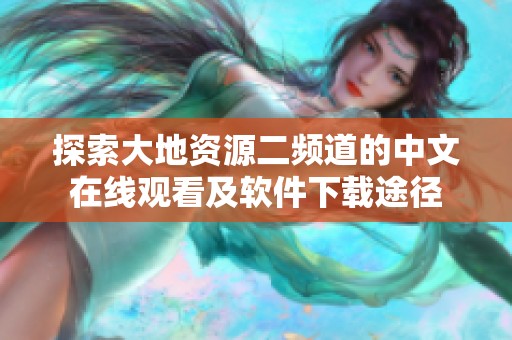 探索大地资源二频道的中文在线观看及软件下载途径