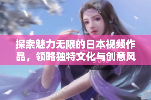 探索魅力无限的日本视频作品，领略独特文化与创意风格