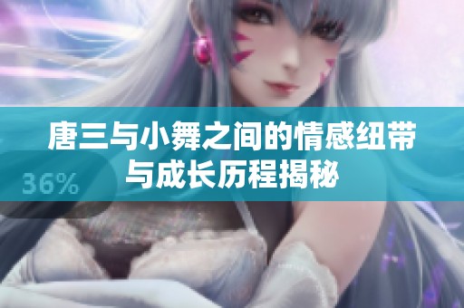 唐三与小舞之间的情感纽带与成长历程揭秘