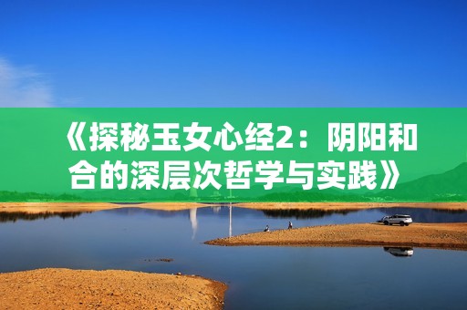 《探秘玉女心经2：阴阳和合的深层次哲学与实践》