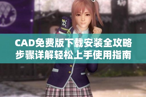 CAD免费版下载安装全攻略步骤详解轻松上手使用指南