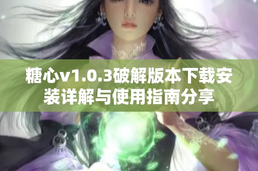糖心v1.0.3破解版本下载安装详解与使用指南分享