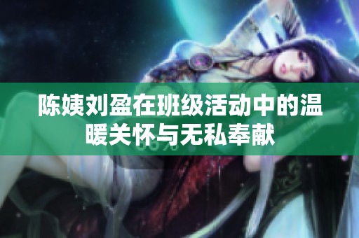 陈姨刘盈在班级活动中的温暖关怀与无私奉献