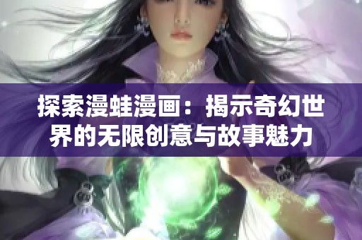 探索漫蛙漫画：揭示奇幻世界的无限创意与故事魅力
