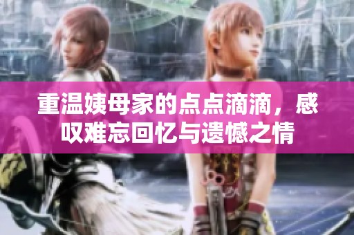 重温姨母家的点点滴滴，感叹难忘回忆与遗憾之情