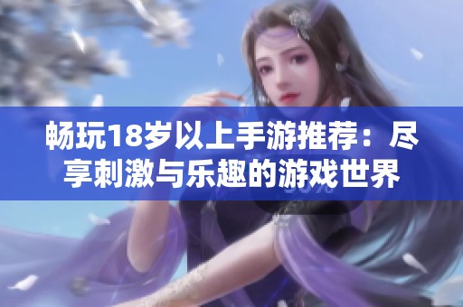 畅玩18岁以上手游推荐：尽享刺激与乐趣的游戏世界