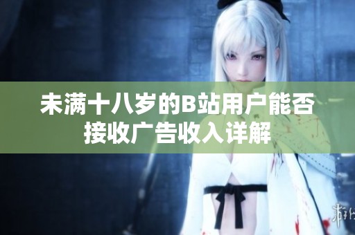 未满十八岁的B站用户能否接收广告收入详解