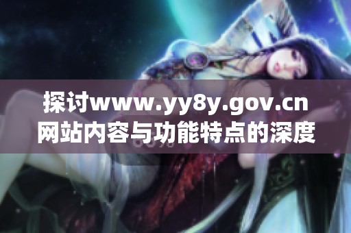 探讨www.yy8y.gov.cn网站内容与功能特点的深度分析