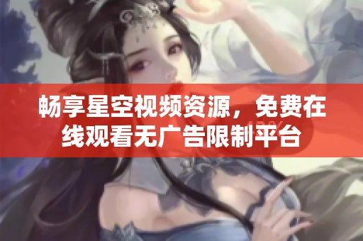 畅享星空视频资源，免费在线观看无广告限制平台