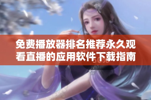 免费播放器排名推荐永久观看直播的应用软件下载指南