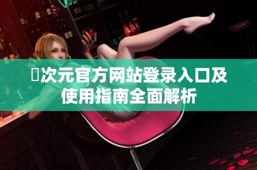 囧次元官方网站登录入口及使用指南全面解析