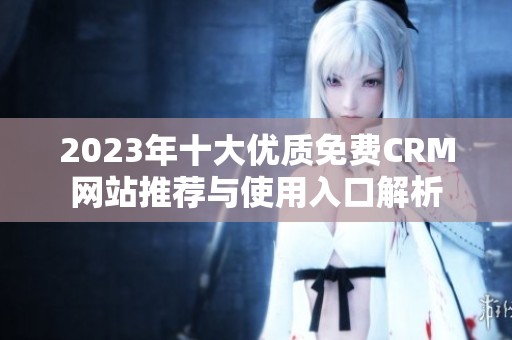 2023年十大优质免费CRM网站推荐与使用入口解析
