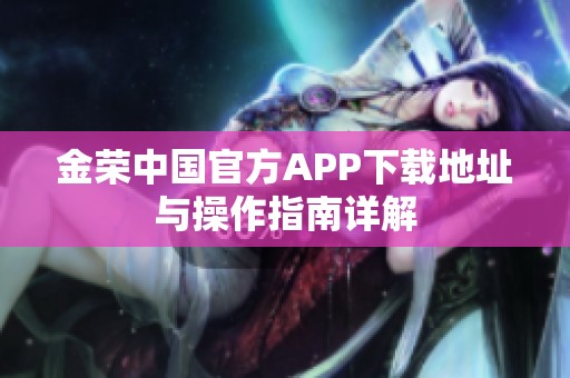 金荣中国官方APP下载地址与操作指南详解