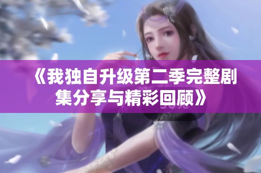 《我独自升级第二季完整剧集分享与精彩回顾》