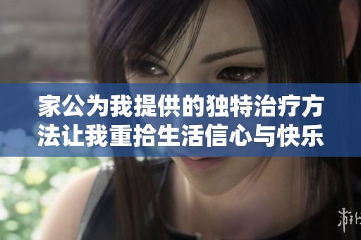 家公为我提供的独特治疗方法让我重拾生活信心与快乐