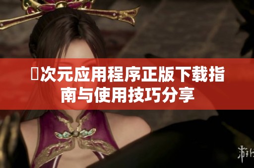 囧次元应用程序正版下载指南与使用技巧分享