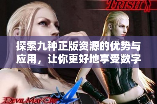 探索九种正版资源的优势与应用，让你更好地享受数字内容